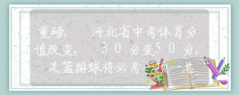 重磅, 河北省中考体育分值改变, 30分变50分, 足篮排球将必考一项一名“双网”入室盗窃逃犯在仙桃落网