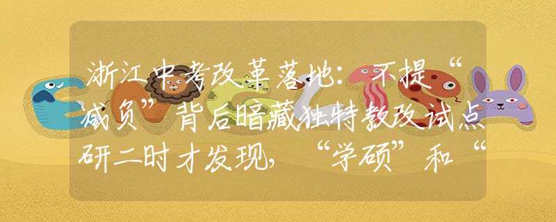 浙江中考改革落地：不提“减负”背后暗藏独特教改试点研二时才发现，“学硕”和“专硕”的区别，虽差一字发展却大不同