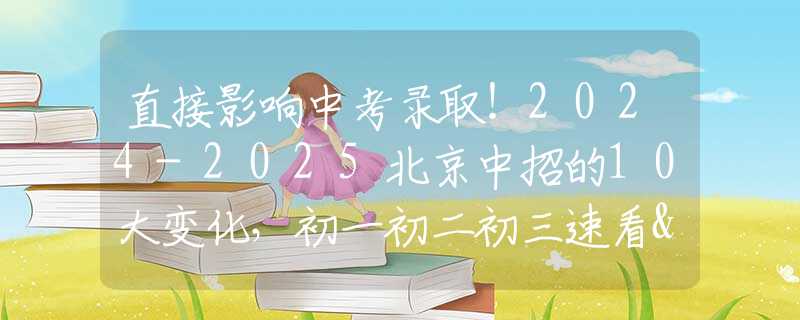 直接影响中考录取！2024-2025北京中招的10大变化，初一初二初三速看>>