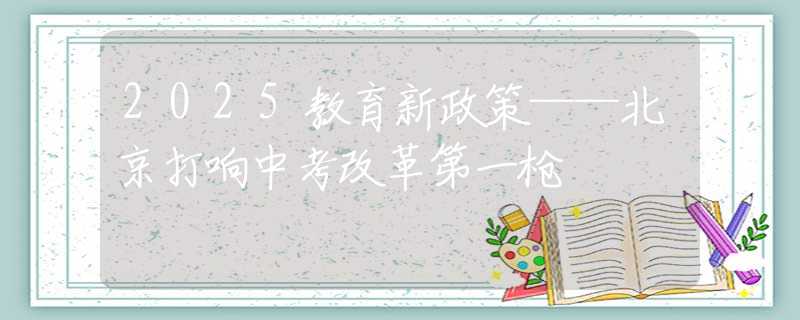 2025教育新政策——北京打响中考改革第一枪