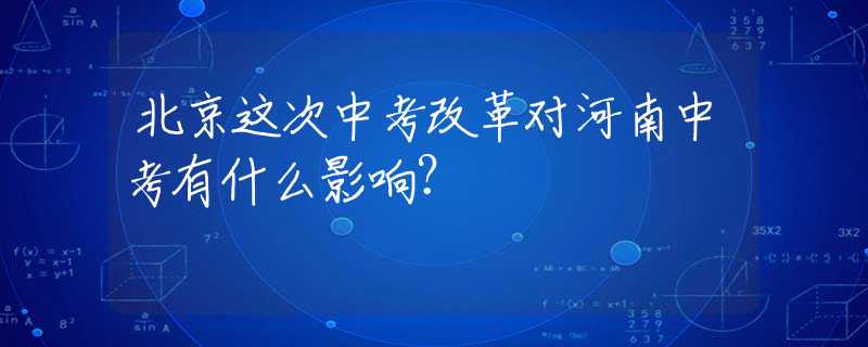 北京这次中考改革对河南中考有什么影响？