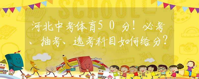 河北中考体育50分！必考、抽考、选考科目如何给分？
