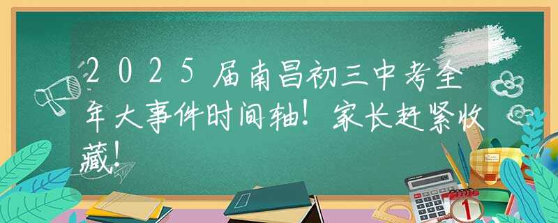 2025届南昌初三中考全年大事件时间轴！家长赶紧收藏！