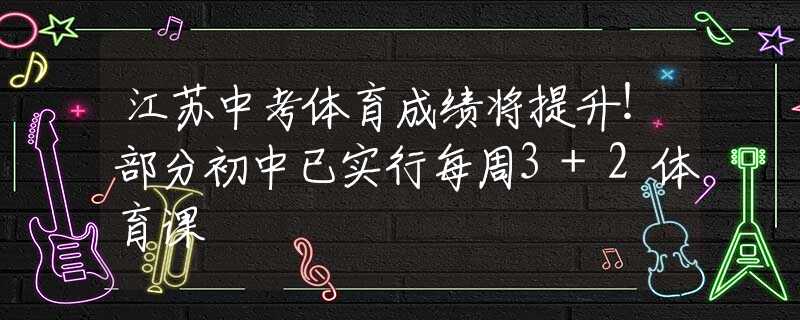 江苏中考体育成绩将提升！部分初中已实行每周3+2体育课