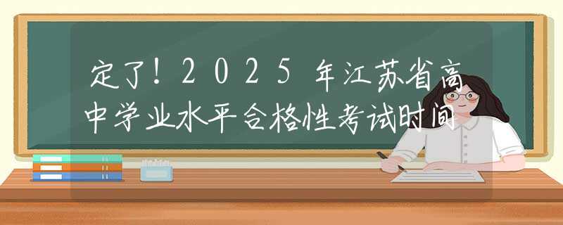 定了！2025年江苏省高中学业水平合格性考试时间