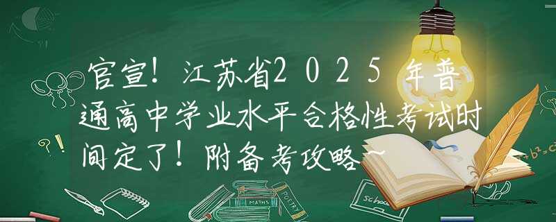 官宣！江苏省2025年普通高中学业水平合格性考试时间定了！附备考攻略～