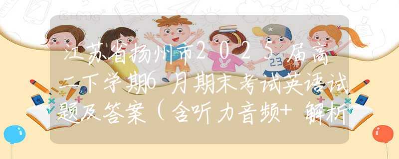 江苏省扬州市2025届高二下学期6月期末考试英语试题及答案（含听力音频+解析+听力原文）