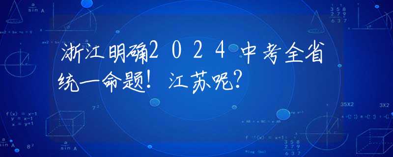 浙江明确2024中考全省统一命题！江苏呢？