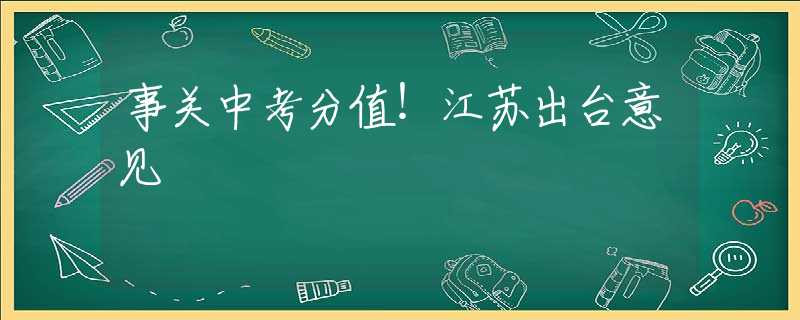 事关中考分值！江苏出台意见