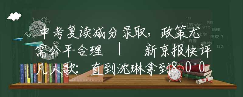 中考复读减分录取，政策尤需公平合理 | 新京报快评凡人歌：直到沈琳拿到8000辛苦费辞职不干，白寒宁才知她有多可悲