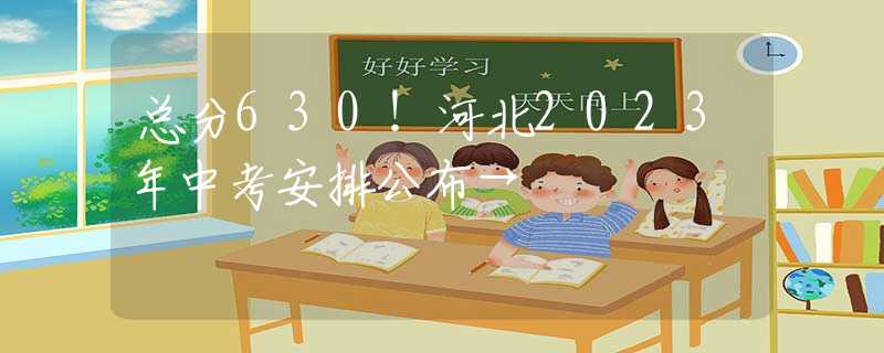 总分630！河北2023年中考安排公布→