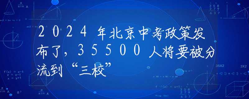 2024年北京中考政策发布了，35500人将要被分流到“三校”