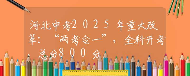 河北中考2025年重大改革：“两考合一”，全科开考，总分800分