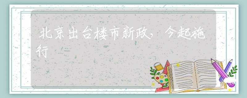 北京出台楼市新政，今起施行