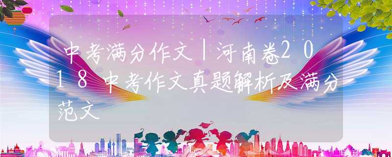 中考满分作文｜河南卷2018中考作文真题解析及满分范文