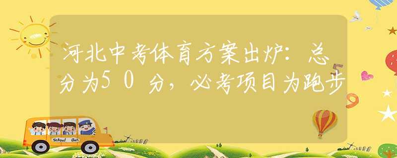 河北中考体育方案出炉：总分为50分，必考项目为跑步