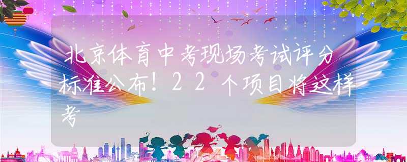 北京体育中考现场考试评分标准公布！22个项目将这样考