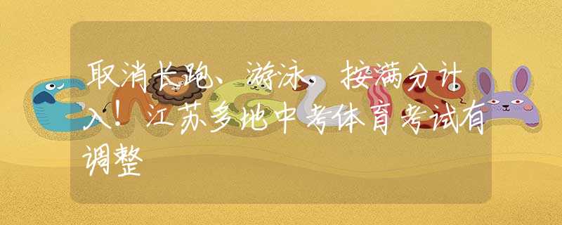 取消长跑、游泳，按满分计入！江苏多地中考体育考试有调整