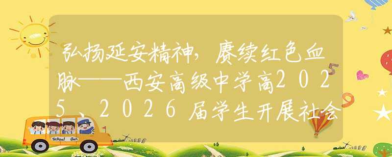 弘扬延安精神，赓续红色血脉——西安高级中学高2025、2026届学生开展社会实践活动