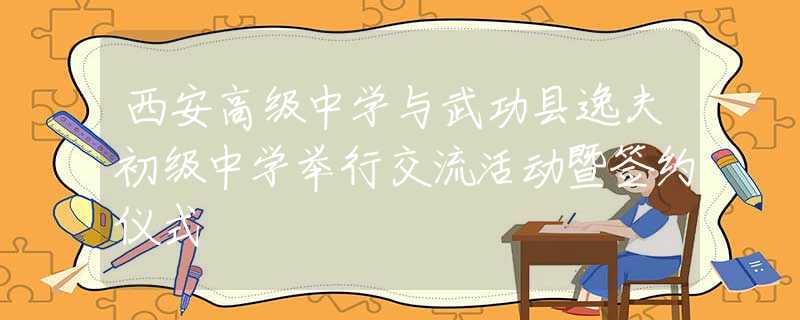 西安高级中学与武功县逸夫初级中学举行交流活动暨签约仪式
