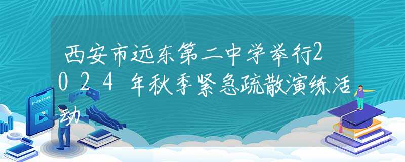 西安市远东第二中学举行2024年秋季紧急疏散演练活动