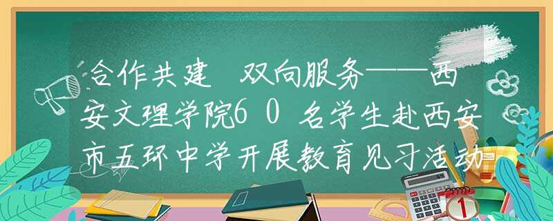 合作共建 双向服务——西安文理学院60名学生赴西安市五环中学开展教育见习活动