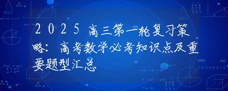 2025高三第一轮复习策略：高考数学必考知识点及重要题型汇总