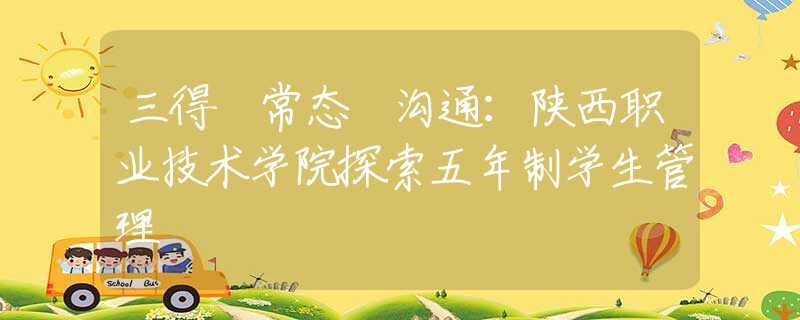 三得 常态 沟通：陕西职业技术学院探索五年制学生管理