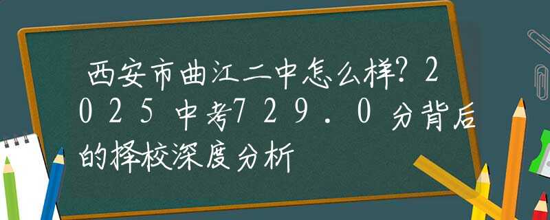 西安市曲江二中怎么样？2025中考729.0分背后的择校深度分析