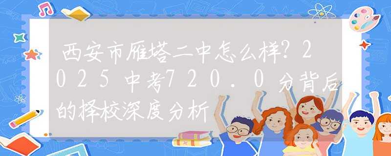 西安市雁塔二中怎么样？2025中考720.0分背后的择校深度分析