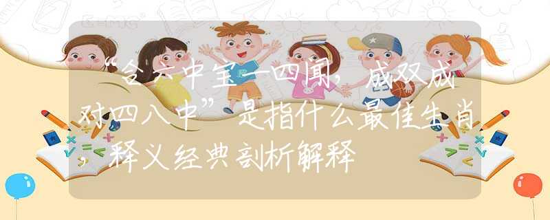 “合六中宝一四闻，成双成对四八中”是指什么最佳生肖，释义经典剖析解释