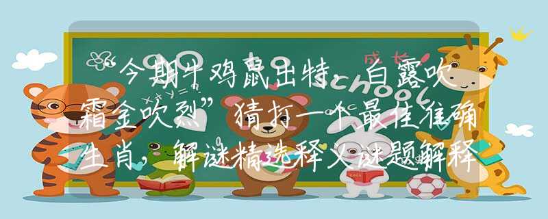 “今期牛鸡鼠出特，白露吹霜金吹烈”猜打一个最佳准确生肖，解谜精选释义谜题解释