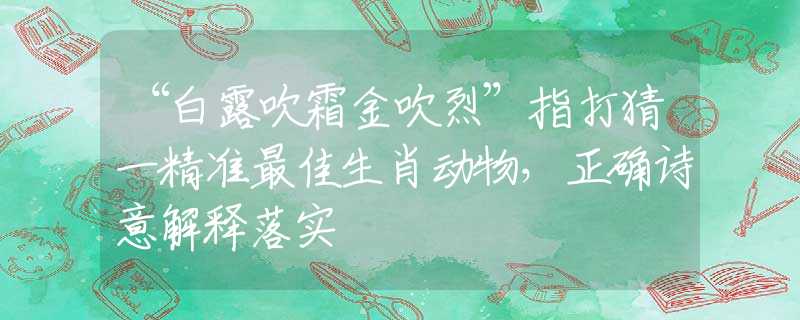 “白露吹霜金吹烈”指打猜一精准最佳生肖动物，正确诗意解释落实