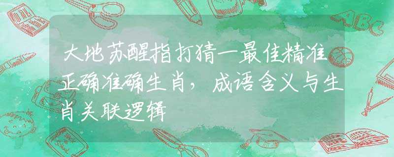 大地苏醒指打猜一最佳精准正确准确生肖，成语含义与生肖关联逻辑