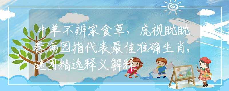 牛羊不辨家食草，虎视眈眈春满园指代表最佳准确生肖,谜团精选释义解释