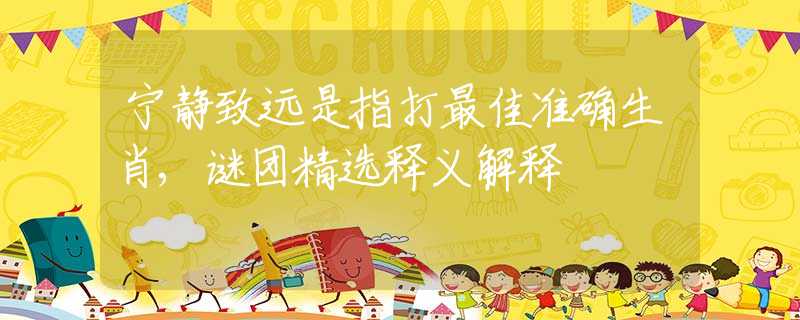 宁静致远是指打最佳准确生肖,谜团精选释义解释
