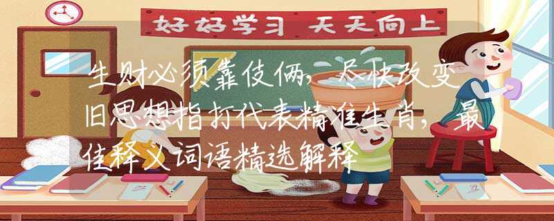 生财必须靠伎俩，尽快改变旧思想指打代表精准生肖,最佳释义词语精选解释