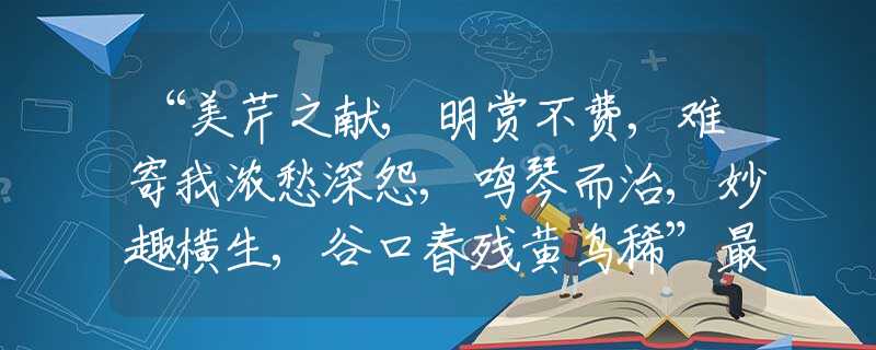 “美芹之献,明赏不费,难寄我浓愁深怨,鸣琴而治,妙趣横生,谷口春残黄鸟稀”最佳生肖解释