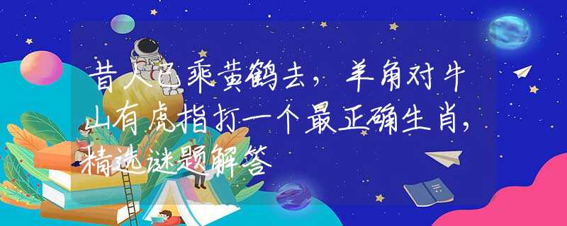 昔人已乘黄鹤去，羊角对牛山有虎指打一个最正确生肖,精选谜题解答