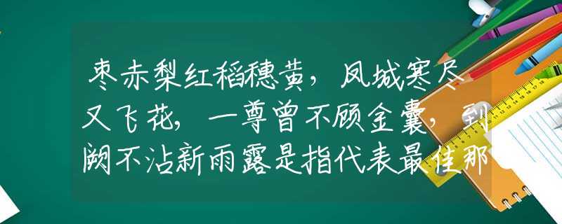 枣赤梨红稻穗黄，凤城寒尽又飞花,一尊曾不顾金囊，到阙不沾新雨露是指代表最佳那个生肖生肖,释义经典成语解释