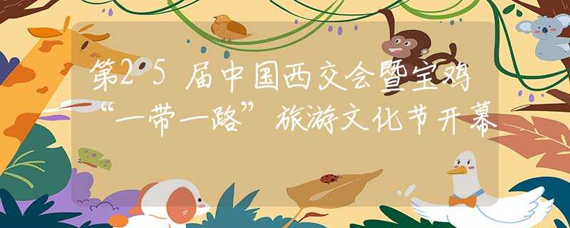 第25届中国西交会暨宝鸡“一带一路”旅游文化节开幕