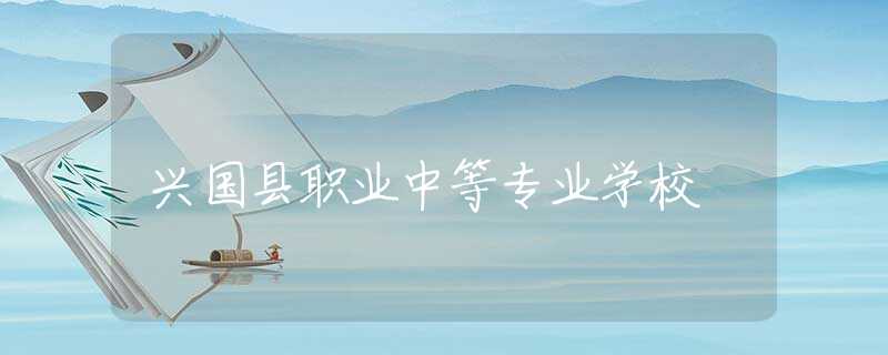兴国县职业中等专业学校