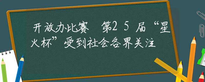 开放办比赛 第25届“星火杯”受到社会各界关注