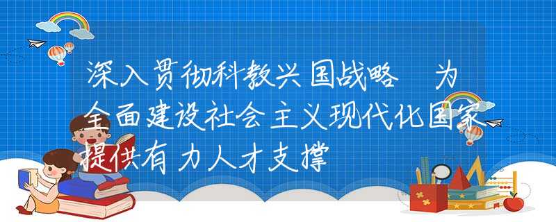深入贯彻科教兴国战略 为全面建设社会主义现代化国家提供有力人才支撑
