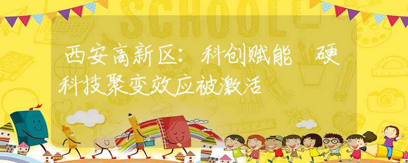 西安高新区：科创赋能 硬科技聚变效应被激活