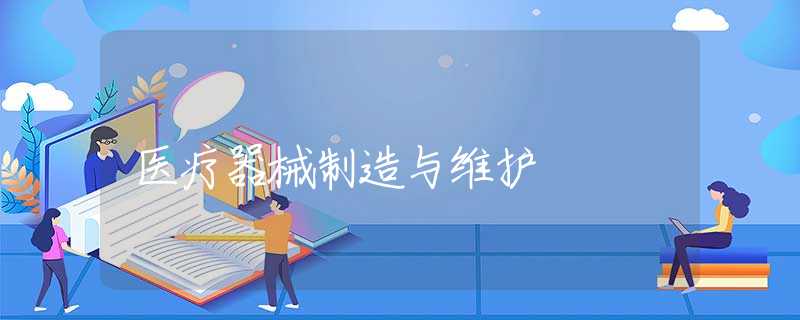 医疗器械制造与维护 医疗器械制造与维护