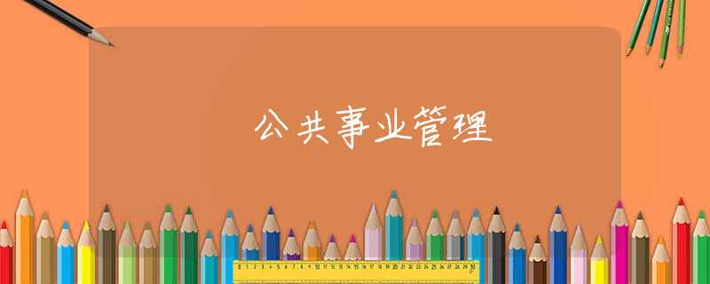 公共事业管理 公共事业管理