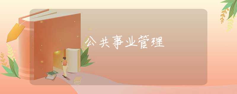 公共事业管理 公共事业管理
