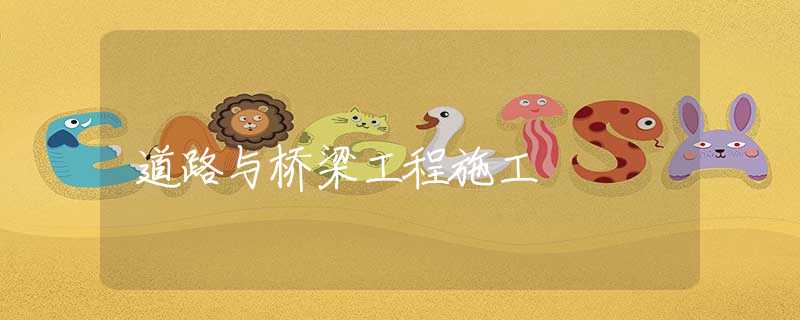 道路与桥梁工程施工