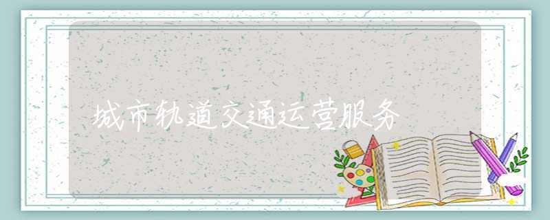 城市轨道交通运营服务